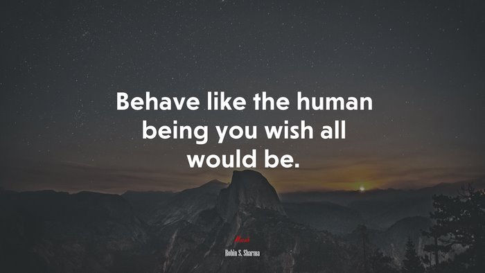 Behave like the human being you wish all would be. | Robin S. Sharma quote