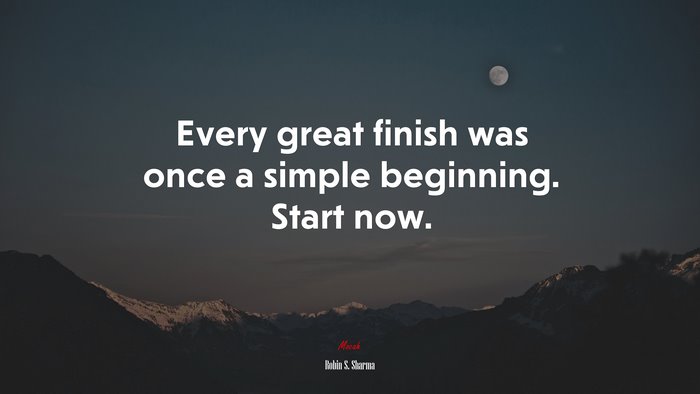 Every great finish was once a simple beginning. Start now. | Robin S. Sharma quote
