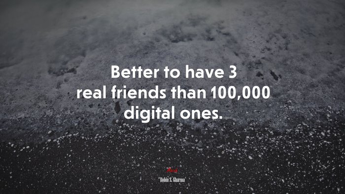 Better to have 3 real friends than 100,000 digital ones. | Robin S. Sharma quote
