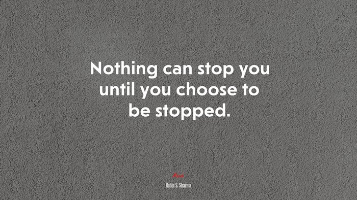 Nothing can stop you until you choose to be stopped. | Robin S. Sharma quote