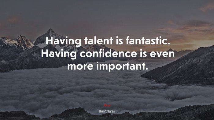 Having talent is fantastic. Having confidence is even more important. | Robin S. Sharma quote