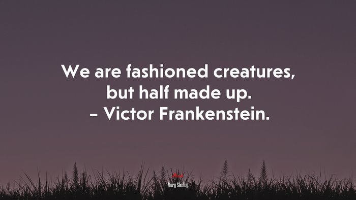 We are fashioned creatures, but half made up. – Victor Frankenstein. | Mary Shelley quote