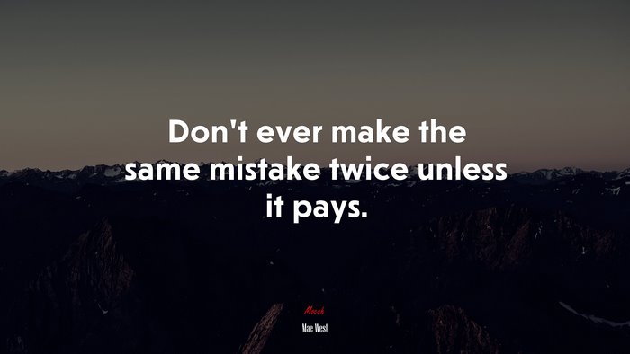 Don’t ever make the same mistake twice unless it pays. | Mae West quote