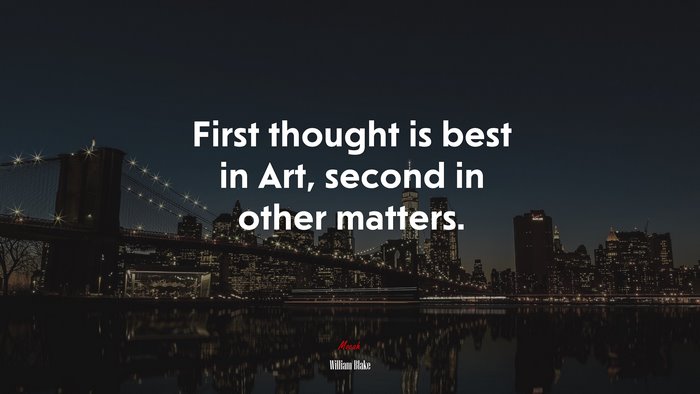 First thought is best in Art, second in other matters. | William Blake quote