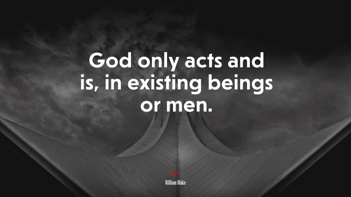 God only acts and is, in existing beings or men. | William Blake quote