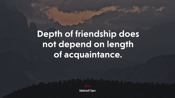 Depth of friendship does not depend on length of acquaintance. | Rabindranath Tagore quote