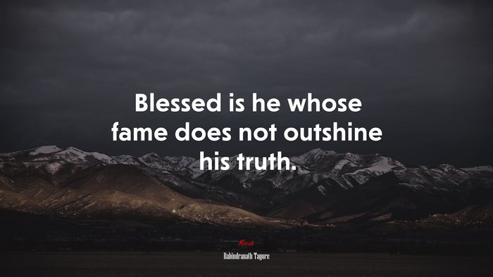 Blessed is he whose fame does not outshine his truth. | Rabindranath Tagore quote
