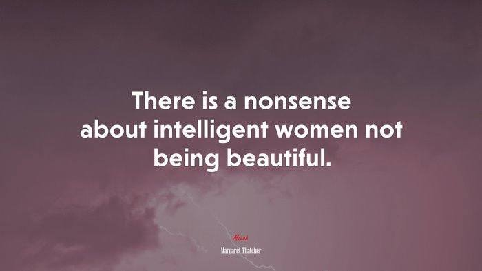 There is a nonsense about intelligent women not being beautiful. | Margaret Thatcher quote