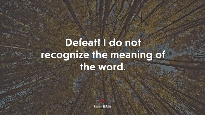Defeat? I do not recognize the meaning of the word. | Margaret Thatcher quote