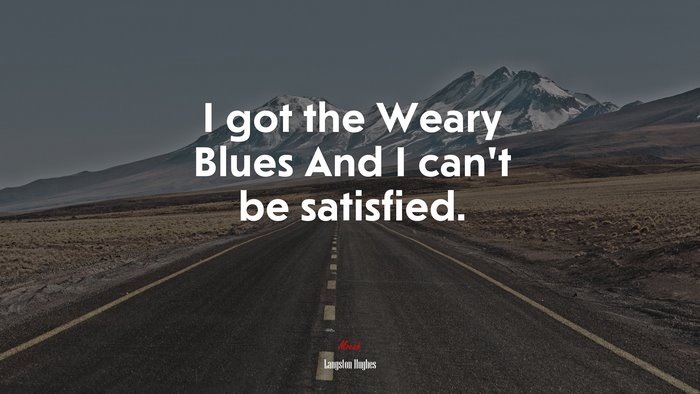 I got the Weary Blues And I can’t be satisfied. | Langston Hughes quote