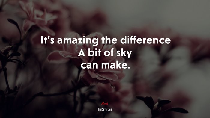 It’s amazing the difference A bit of sky can make. | Shel Silverstein quote