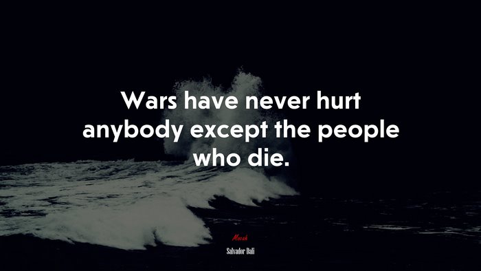 Wars have never hurt anybody except the people who die. | Salvador Dalí quote
