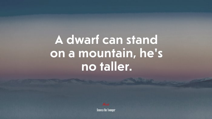 A dwarf can stand on a mountain, he’s no taller. | Seneca the Younger quote