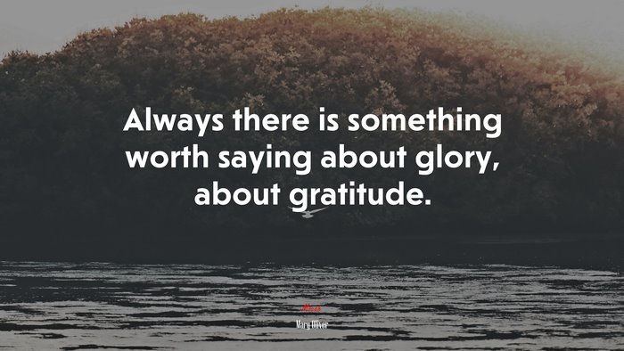 Always there is something worth saying about glory, about gratitude. | Mary Oliver quote