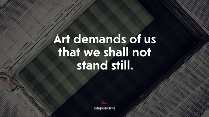 Art demands of us that we shall not stand still. | Ludwig van Beethoven quote