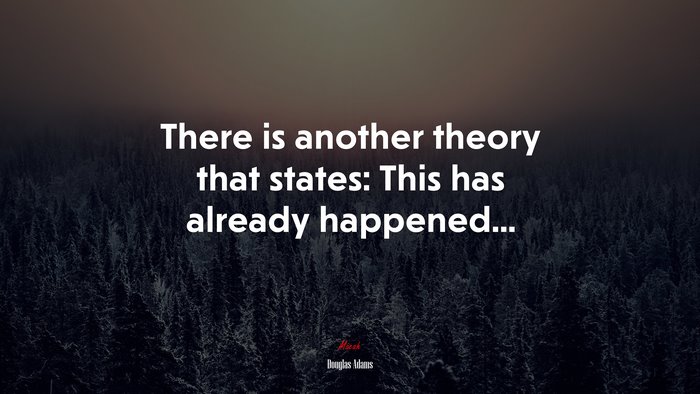 There is another theory that states: This has already happened... | Douglas Adams quote