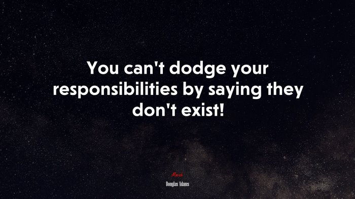 You can’t dodge your responsibilities by saying they don’t exist! | Douglas Adams quote