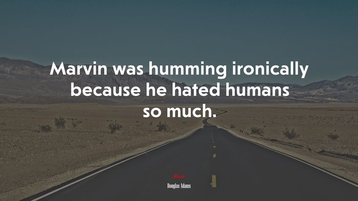 Marvin was humming ironically because he hated humans so much. | Douglas Adams quote