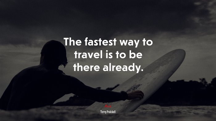 The fastest way to travel is to be there already. | Terry Pratchett quote
