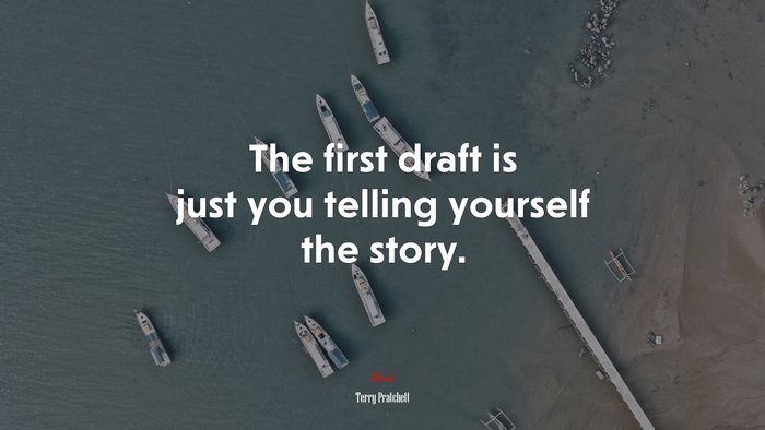 The first draft is just you telling yourself the story. | Terry Pratchett quote