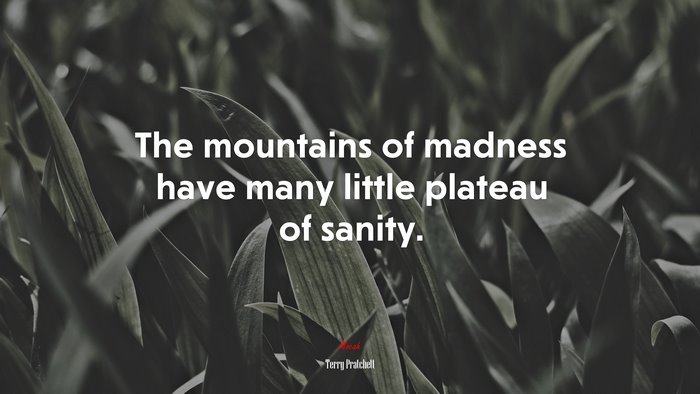 The mountains of madness have many little plateau of sanity. | Terry Pratchett quote