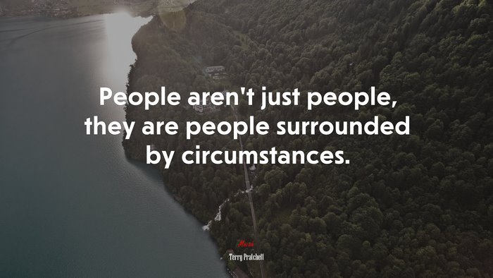 People aren’t just people, they are people surrounded by circumstances. | Terry Pratchett quote