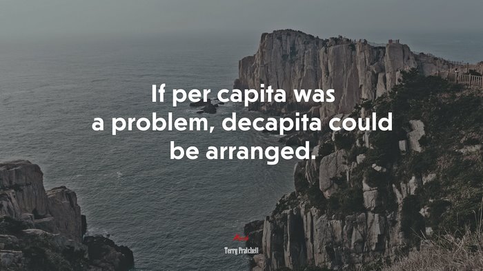 If per capita was a problem, decapita could be arranged. | Terry Pratchett quote