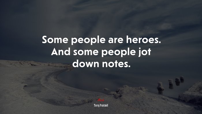 Some people are heroes. And some people jot down notes. | Terry Pratchett quote