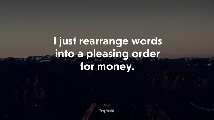I just rearrange words into a pleasing order for money. | Terry Pratchett quote