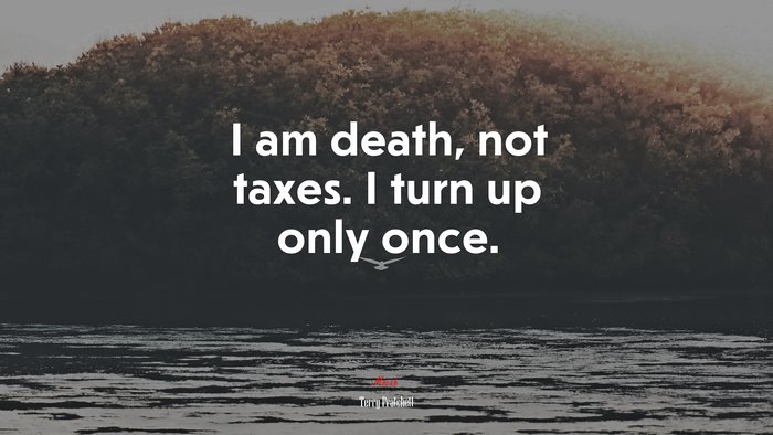 I am death, not taxes. I turn up only once. | Terry Pratchett quote