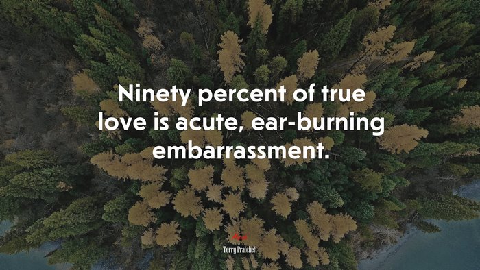 Ninety percent of true love is acute, ear-burning embarrassment. | Terry Pratchett quote