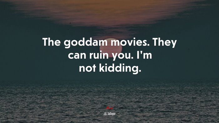 The goddam movies. They can ruin you. I’m not kidding. | J.D. Salinger quote