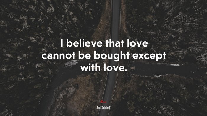 I believe that love cannot be bought except with love. | John Steinbeck quote