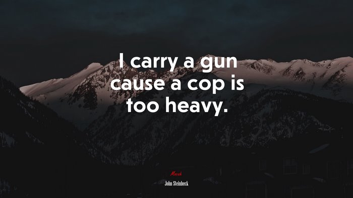 I carry a gun cause a cop is too heavy. | John Steinbeck quote