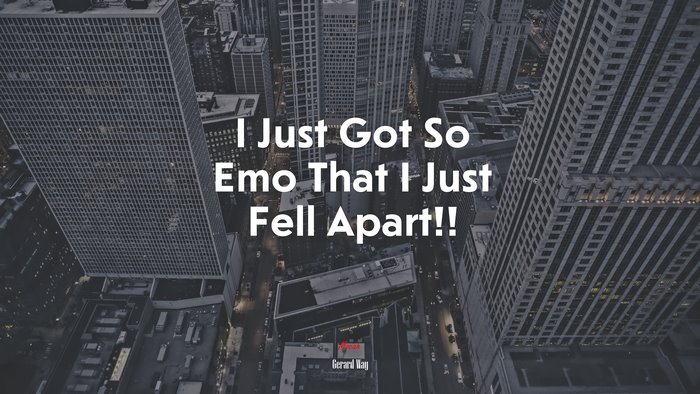I Just Got So Emo That I Just Fell Apart!! | Gerard Way quote