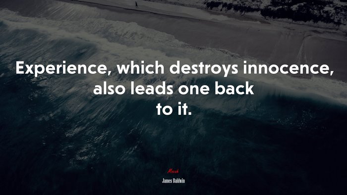 Experience, which destroys innocence, also leads one back to it. | James Baldwin quote