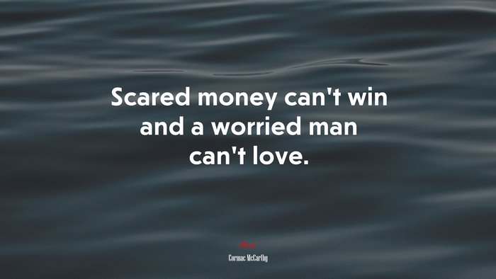 Scared money can’t win and a worried man can’t love. | Cormac McCarthy quote