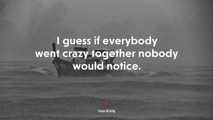 I guess if everybody went crazy together nobody would notice. | Cormac McCarthy quote