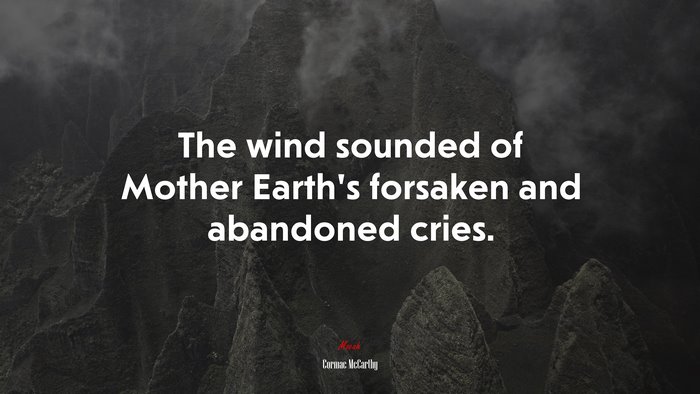 The wind sounded of Mother Earth’s forsaken and abandoned cries. | Cormac McCarthy quote