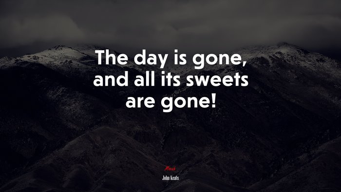 The day is gone, and all its sweets are gone! | John Keats quote