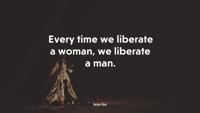Every time we liberate a woman, we liberate a man. | Margaret Mead quote