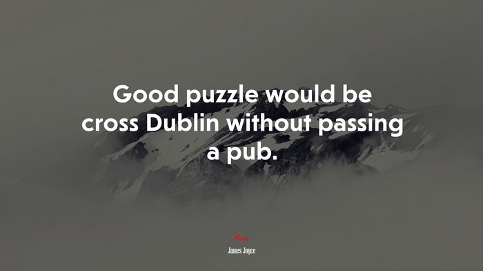 Good puzzle would be cross Dublin without passing a pub. | James Joyce quote
