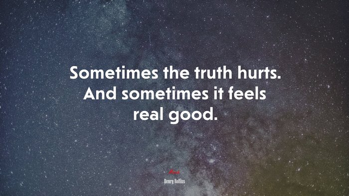 Sometimes the truth hurts. And sometimes it feels real good. | Henry Rollins quote