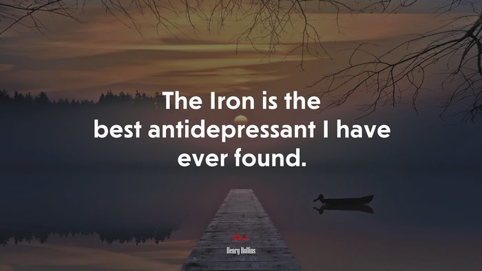 The Iron is the best antidepressant I have ever found. | Henry Rollins quote