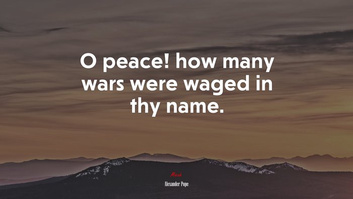 O peace! how many wars were waged in thy name. | Alexander Pope quote