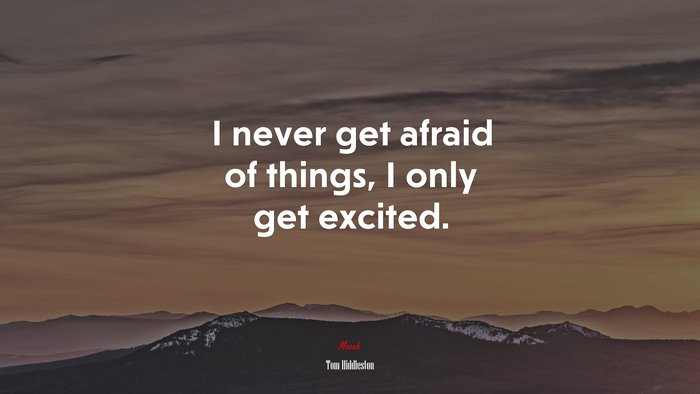I never get afraid of things, I only get excited. | Tom Hiddleston quote