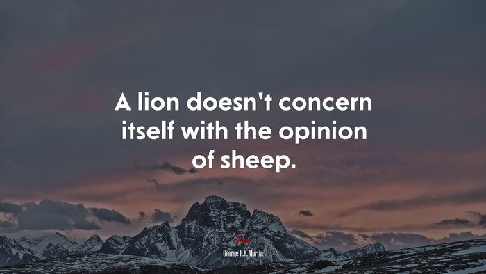 A lion doesn’t concern itself with the opinion of sheep. | George R.R. Martin quote