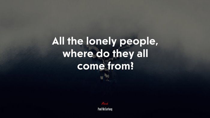 All the lonely people, where do they all come from? | Paul McCartney quote