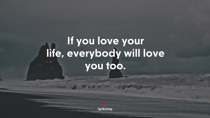 If you love your life, everybody will love you too. | Paul McCartney quote