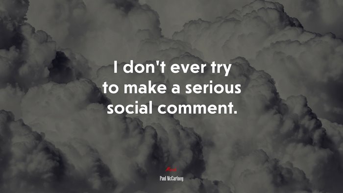 I don’t ever try to make a serious social comment. | Paul McCartney quote